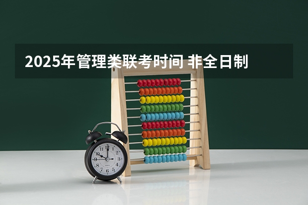 2025年管理类联考时间 非全日制硕士考试时间2025的几月