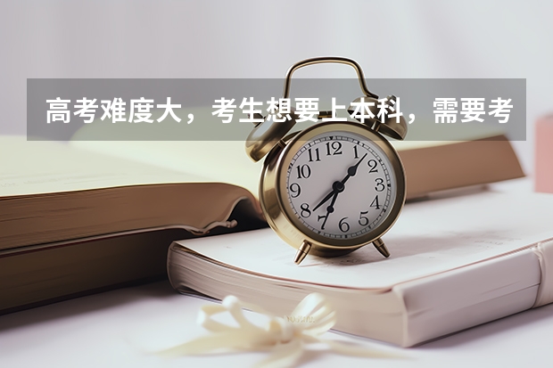 高考难度大，考生想要上本科，需要考多少分？