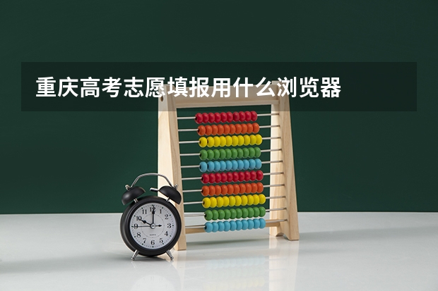 重庆高考志愿填报用什么浏览器