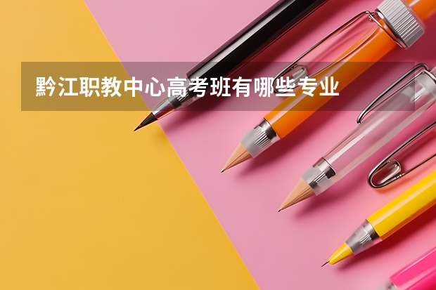 黔江职教中心高考班有哪些专业