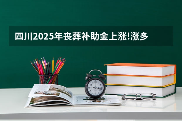 四川2025年丧葬补助金上涨!涨多少?