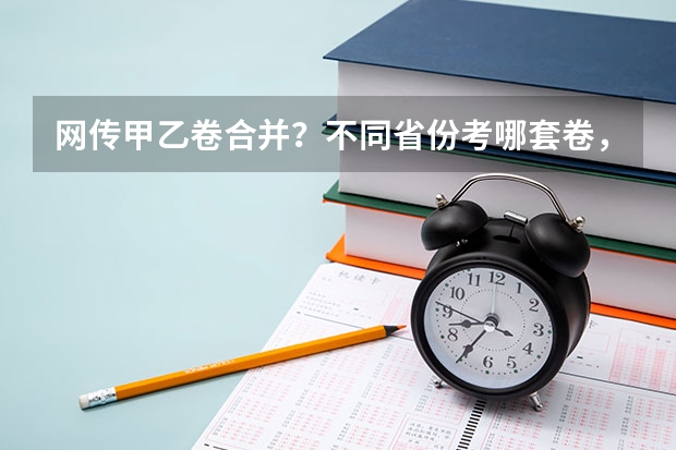 网传甲乙卷合并？不同省份考哪套卷，这份表一目了然！（山东2025年高考是3+3还是3+1+2）