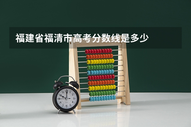 福建省福清市高考分数线是多少