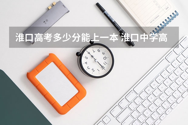 淮口高考多少分能上一本 淮口中学高考分数？