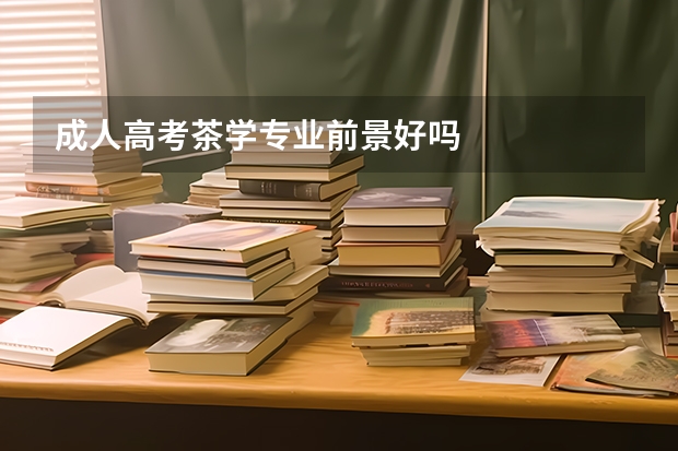 成人高考茶学专业前景好吗