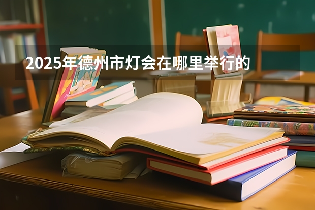 2025年德州市灯会在哪里举行的