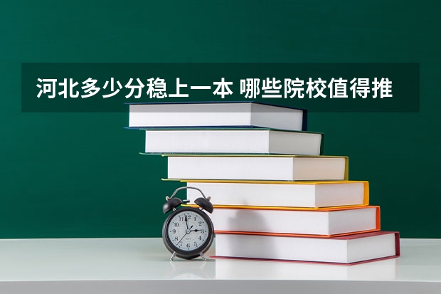 河北多少分稳上一本 哪些院校值得推荐