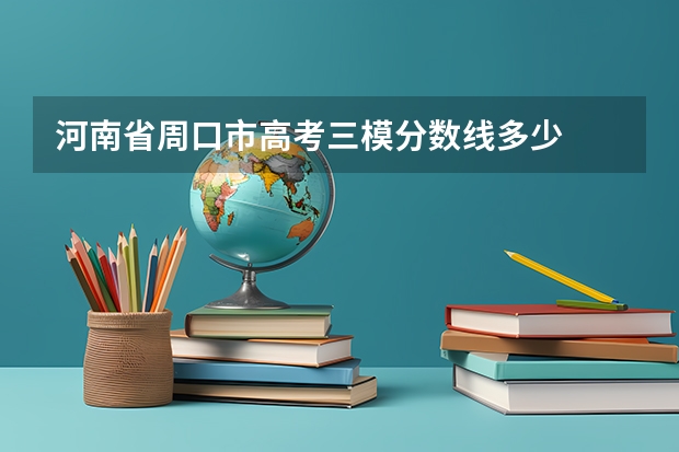河南省周口市高考三模分数线多少