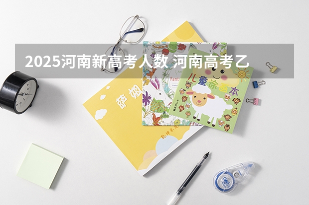 2025河南新高考人数 河南高考乙卷还是甲卷