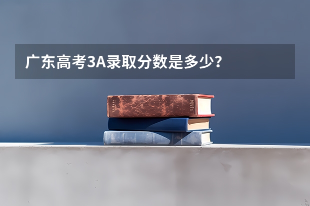 广东高考3A录取分数是多少？