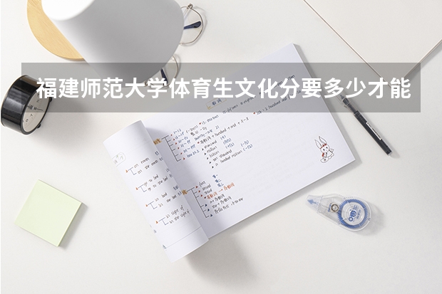 福建师范大学体育生文化分要多少才能上呢？