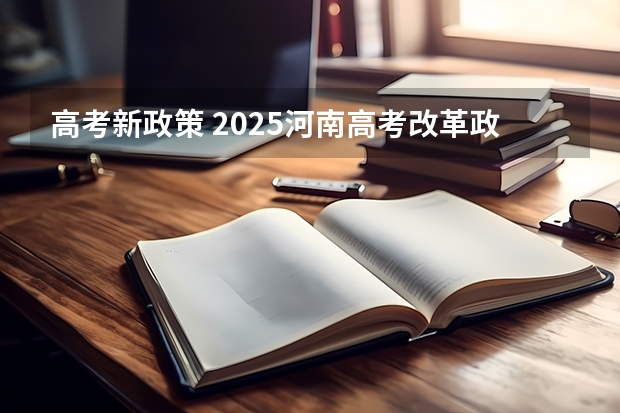 高考新政策 2025河南高考改革政策