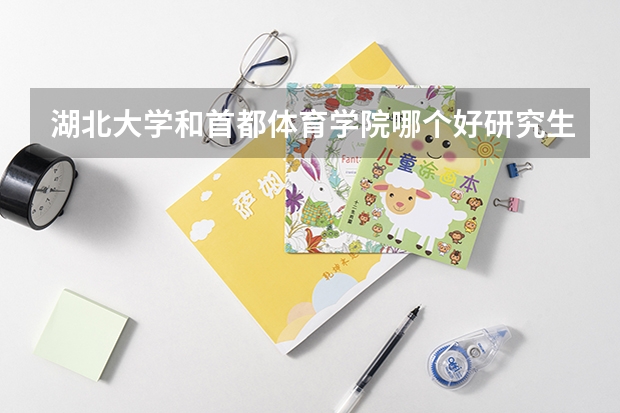 湖北大学和首都体育学院哪个好研究生