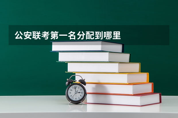公安联考第一名分配到哪里