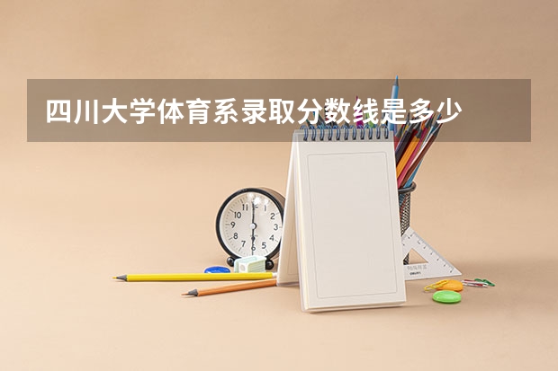 四川大学体育系录取分数线是多少