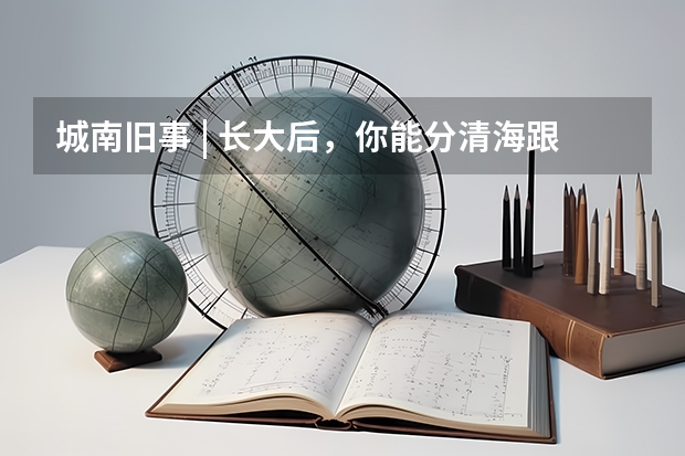 城南旧事 | 长大后，你能分清海跟天，好人和坏人吗？