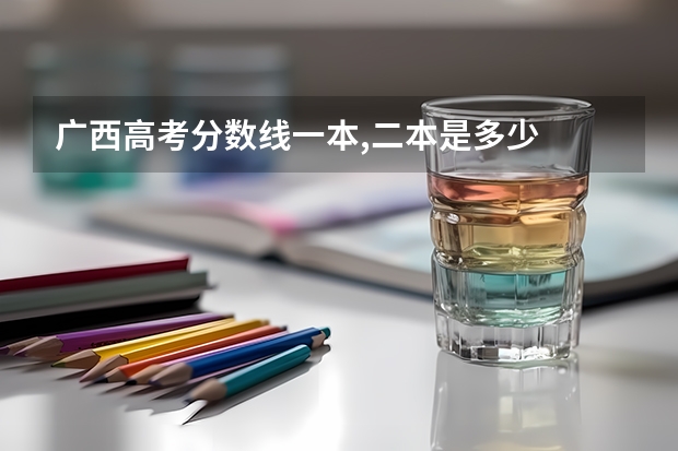 广西高考分数线一本,二本是多少