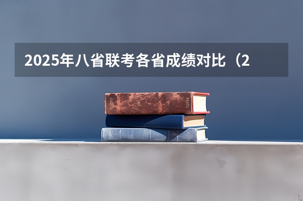 2025年八省联考各省成绩对比（25年八省联考哪几个省参加）
