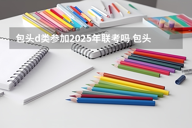 包头d类参加2025年联考吗 包头到察素齐有几个站点动车d6725？