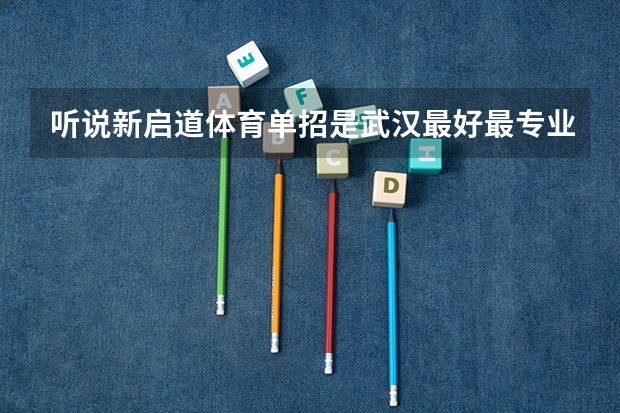 听说新启道体育单招是武汉最好最专业的单招院校，是不是真的呀 听说新启道体育单招是武汉最好最专业的单招院校，是不是真的呀