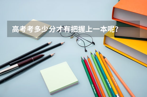 高考考多少分才有把握上一本呢？