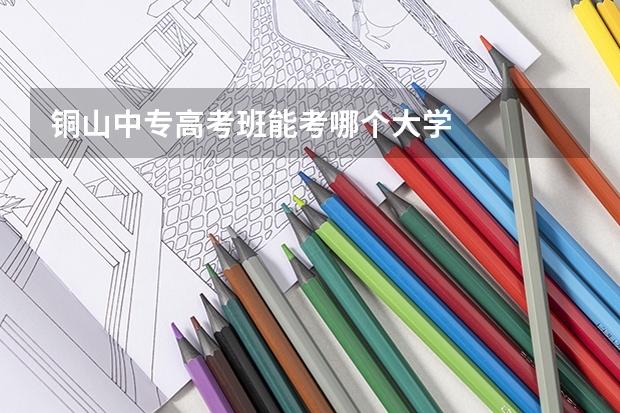 铜山中专高考班能考哪个大学