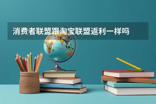消费者联盟跟淘宝联盟返利一样吗