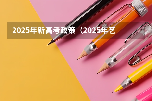 2025年新高考政策（2025年艺术生高考新政策）