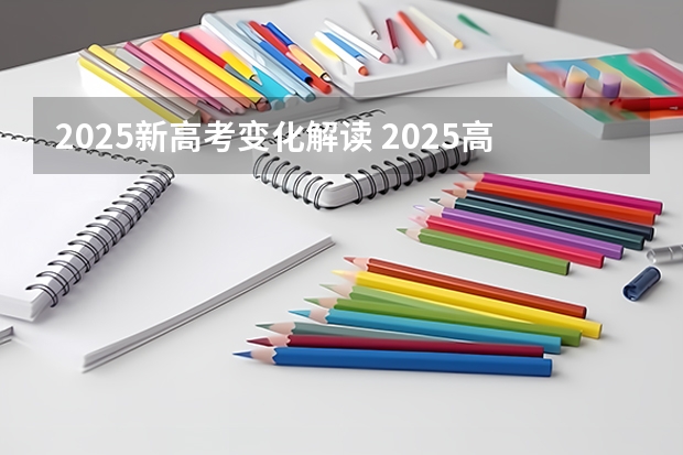 2025新高考变化解读 2025高考选科要求