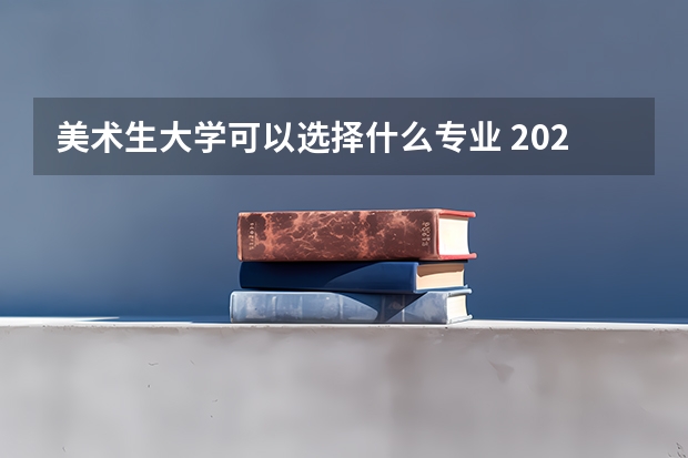 美术生大学可以选择什么专业 2025哪些专业前景好