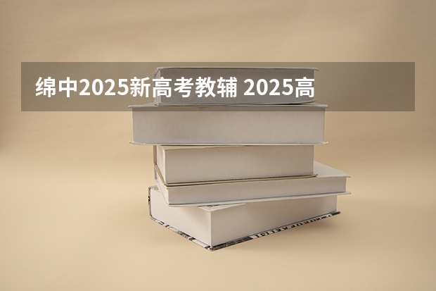 绵中2025新高考教辅 2025高考新政策