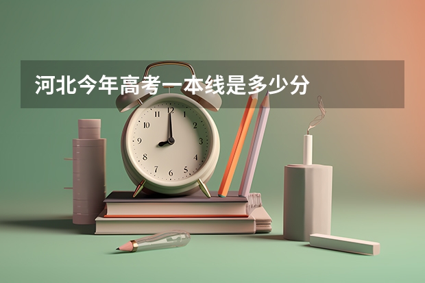 河北今年高考一本线是多少分