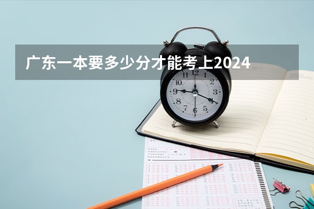 广东一本要多少分才能考上2024