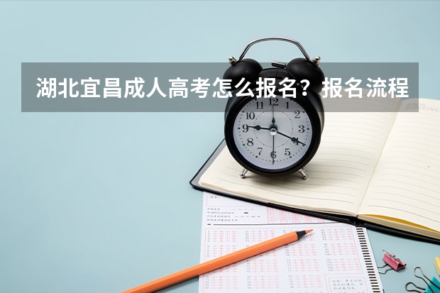 湖北宜昌成人高考怎么报名？报名流程是什么？成人高考好通过吗？