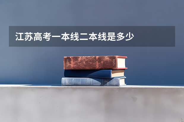 江苏高考一本线二本线是多少