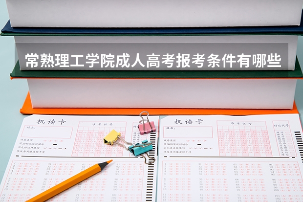 常熟理工学院成人高考报考条件有哪些？