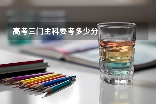 高考三门主科要考多少分
