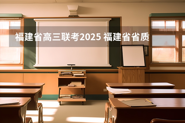 福建省高三联考2025 福建省省质检2025