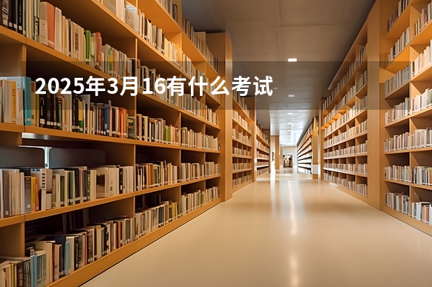 2025年3月16有什么考试