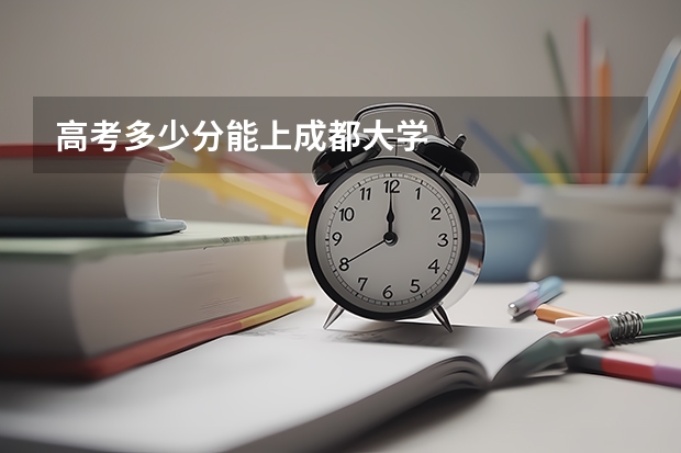 高考多少分能上成都大学