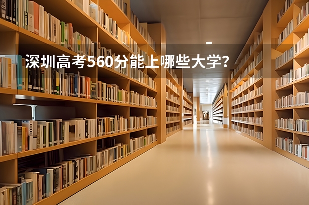 深圳高考560分能上哪些大学？