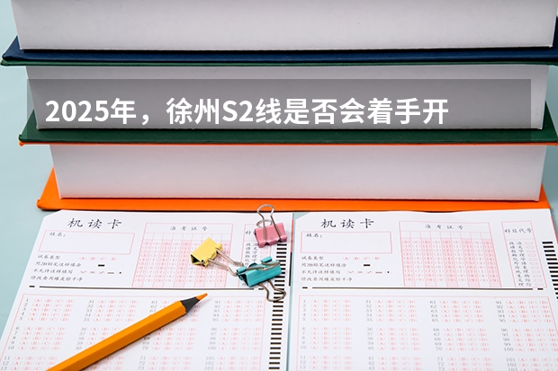 2025年，徐州S2线是否会着手开工建设 徐州工程学院有望在2025-2030年更名徐州大学。