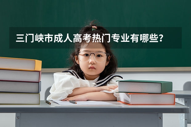三门峡市成人高考热门专业有哪些？