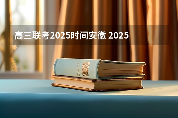 高三联考2025时间安徽 2025年安徽省事业单位报名时间