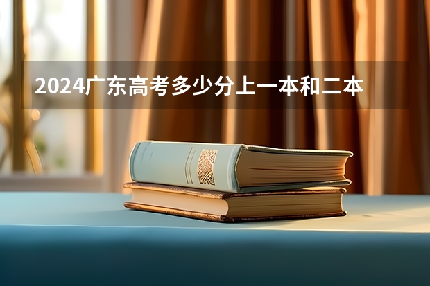 2024广东高考多少分上一本和二本 分数线高吗