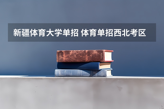 新疆体育大学单招 体育单招西北考区在哪