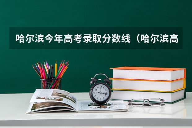 哈尔滨今年高考录取分数线（哈尔滨高考分数线）