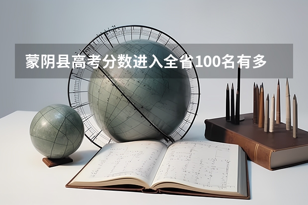 蒙阴县高考分数进入全省100名有多少人？