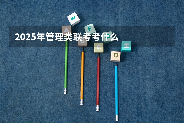 2025年管理类联考考什么