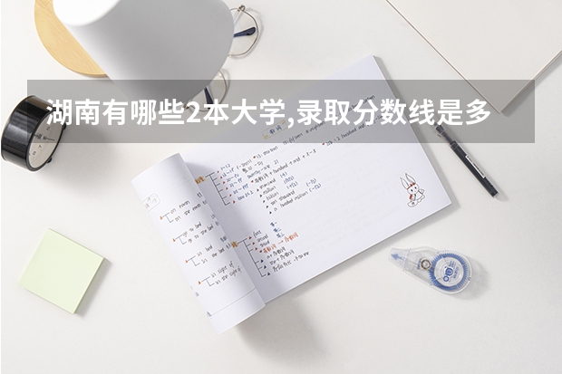 湖南有哪些2本大学,录取分数线是多少